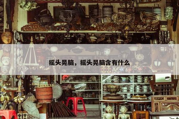 摇头晃脑，摇头晃脑含有什么