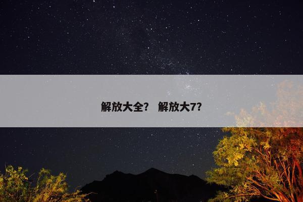 解放大全？ 解放大7？