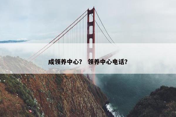 成领养中心？ 领养中心电话？