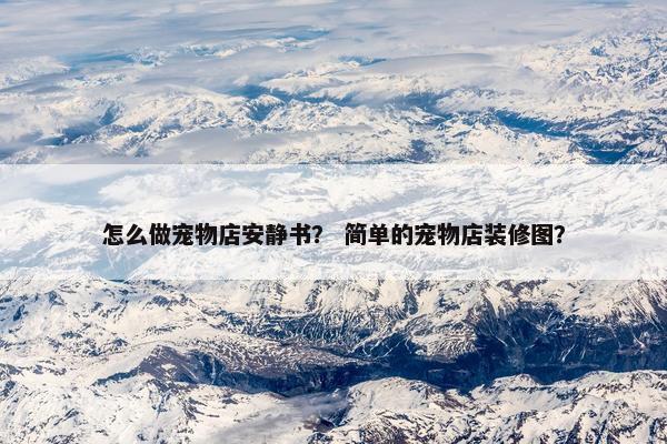 怎么做宠物店安静书？ 简单的宠物店装修图？