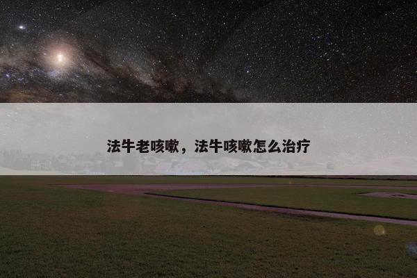 法牛老咳嗽，法牛咳嗽怎么治疗