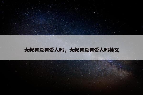 大叔有没有爱人吗，大叔有没有爱人吗英文
