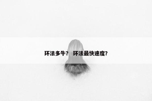 环法多牛？ 环法最快速度？