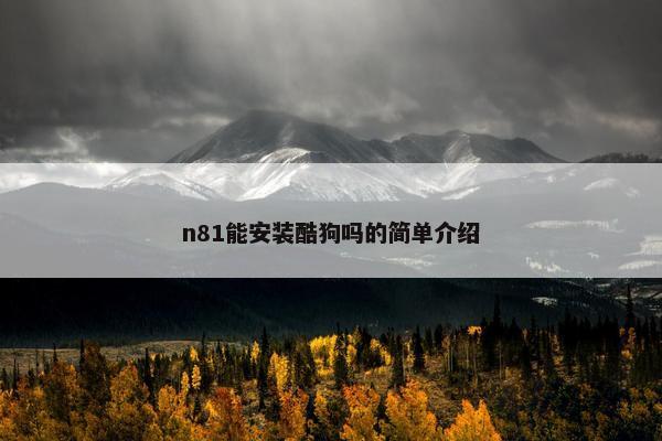 n81能安装酷狗吗的简单介绍