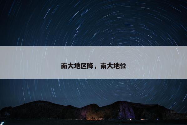 南大地区降，南大地位