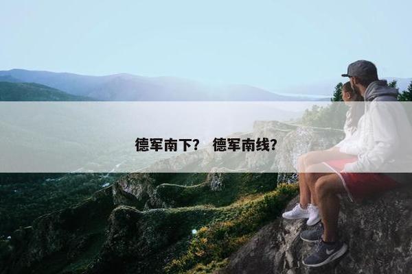 德军南下？ 德军南线？