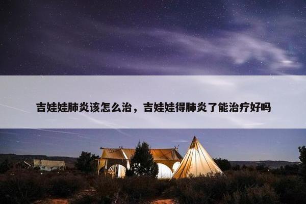 吉娃娃肺炎该怎么治,吉娃娃得肺炎了能治疗好吗