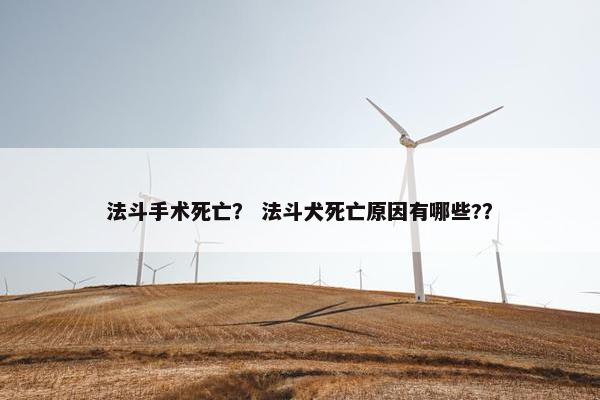法斗手术死亡？ 法斗犬死亡原因有哪些?？