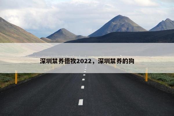 深圳禁养德牧2022，深圳禁养的狗