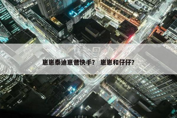 崽崽泰迪崽爸快手？ 崽崽和仔仔？