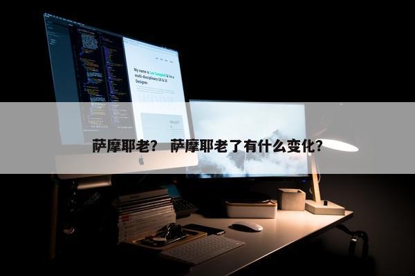萨摩耶老？ 萨摩耶老了有什么变化？
