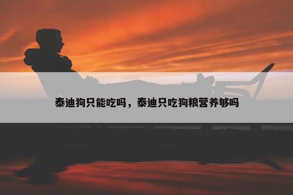 泰迪狗只能吃吗，泰迪只吃狗粮营养够吗