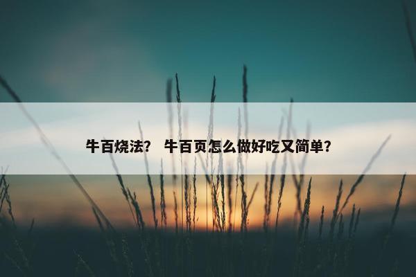 牛百烧法? 牛百页怎么做好吃又简单?