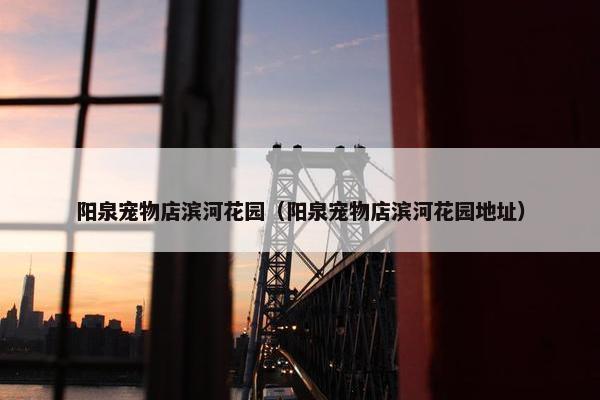 阳泉宠物店滨河花园（阳泉宠物店滨河花园地址）