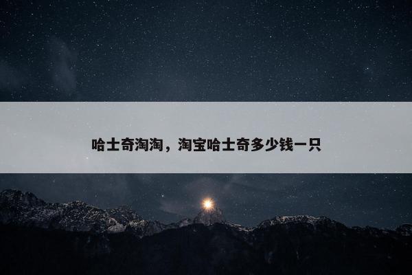 哈士奇淘淘，淘宝哈士奇多少钱一只