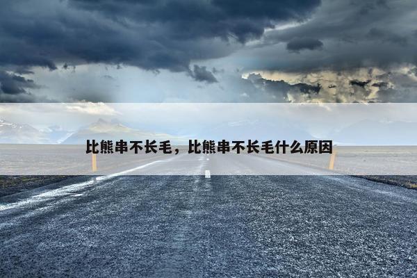 比熊串不长毛,比熊串不长毛什么原因 比熊串不长毛,比熊串不长毛什么原因