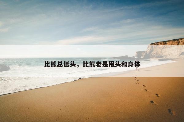 比熊总低头，比熊老是甩头和身体
