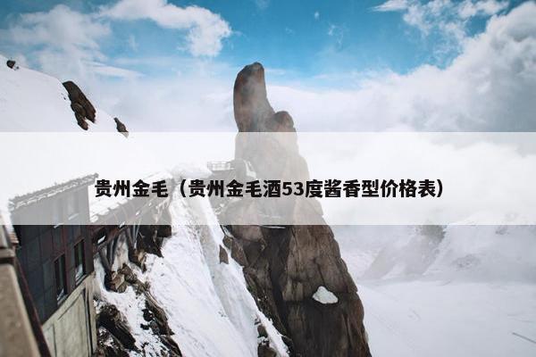贵州金毛(贵州金毛酒53度酱香型价格表)