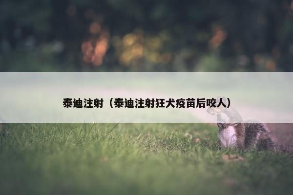 泰迪注射(泰迪注射狂犬疫苗后咬人)