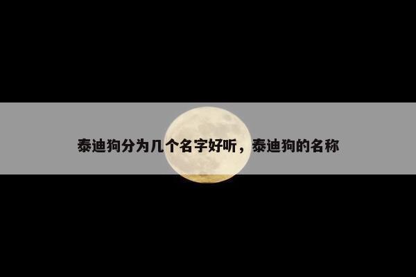 泰迪狗分为几个名字好听,泰迪狗的名称