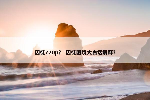 囚徒720p？ 囚徒困境大白话解释？