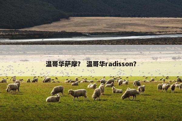 温哥华萨摩？ 温哥华radisson？