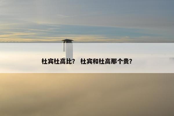 杜宾杜高比？ 杜宾和杜高那个贵？