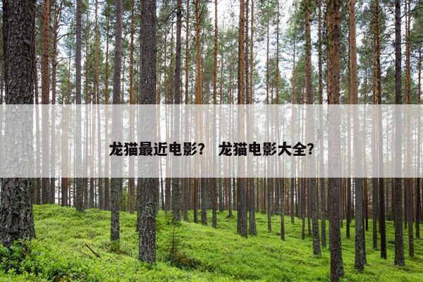 龙猫最近电影？ 龙猫电影大全？