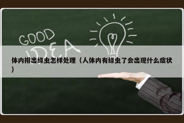 体内排出绦虫怎样处理（人体内有绦虫了会出现什么症状）