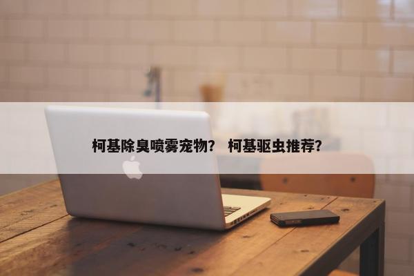 柯基除臭喷雾宠物？ 柯基驱虫推荐？