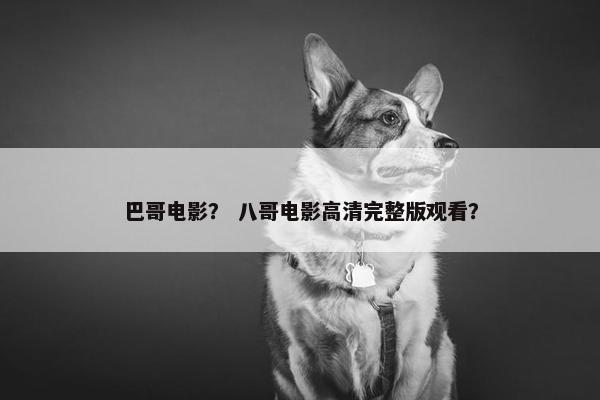巴哥电影？ 八哥电影高清完整版观看？