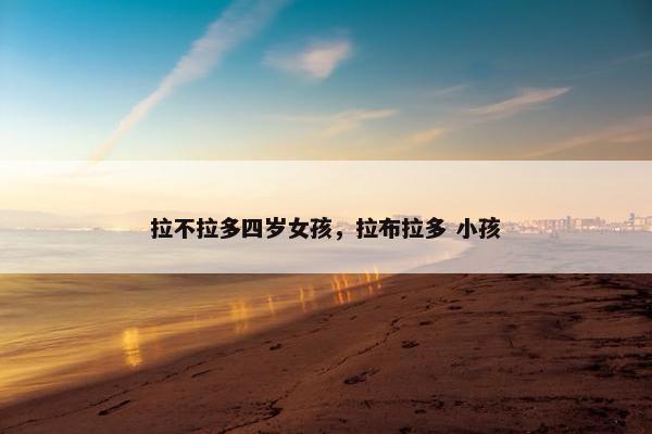 拉不拉多四岁女孩，拉布拉多 小孩