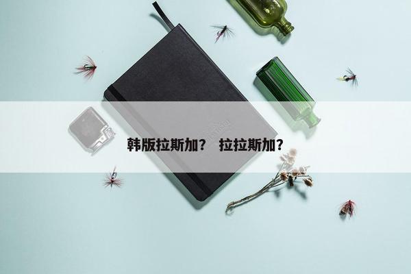 韩版拉斯加？ 拉拉斯加？