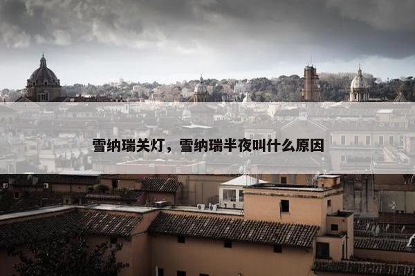 雪纳瑞关灯，雪纳瑞半夜叫什么原因