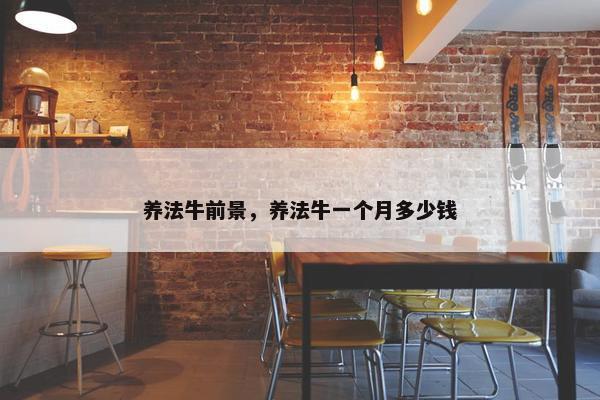 养法牛前景，养法牛一个月多少钱