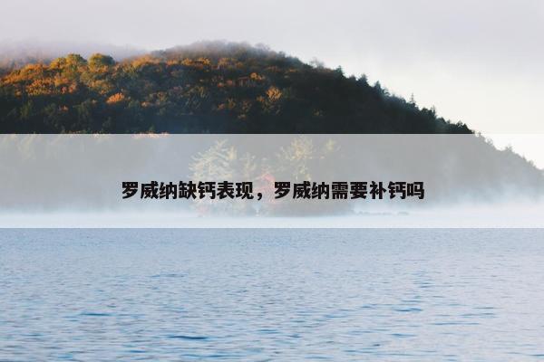 罗威纳缺钙表现，罗威纳需要补钙吗