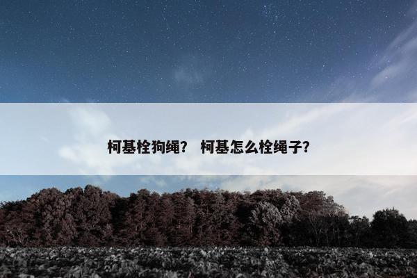 柯基栓狗绳？ 柯基怎么栓绳子？