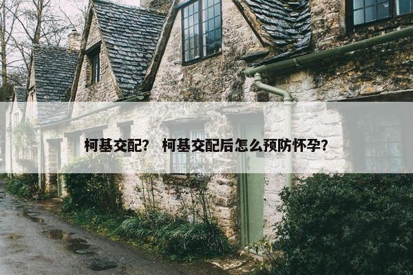 柯基交配？ 柯基交配后怎么预防怀孕？