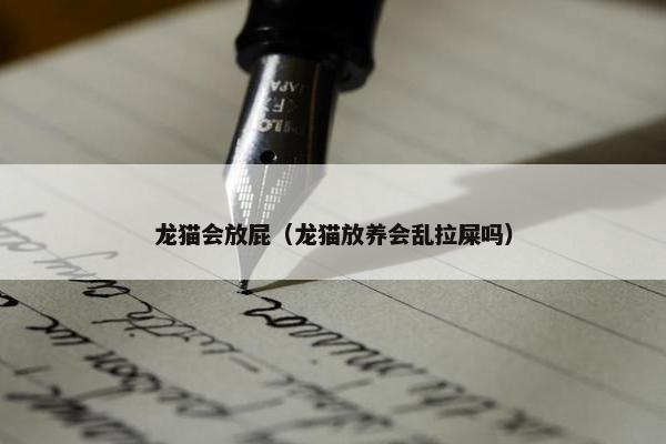 龙猫会放屁（龙猫放养会乱拉屎吗）