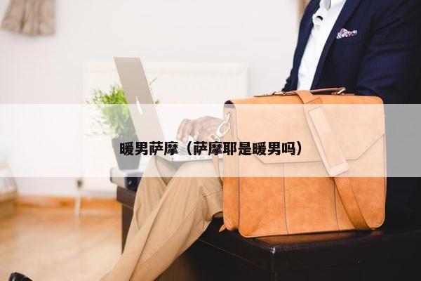 暖男萨摩（萨摩耶是暖男吗）