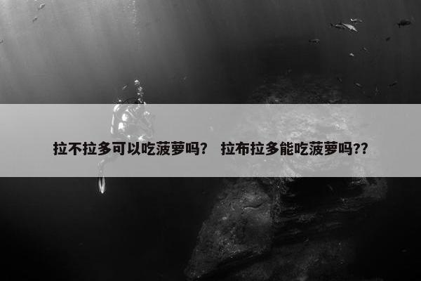 拉不拉多可以吃菠萝吗？ 拉布拉多能吃菠萝吗?？