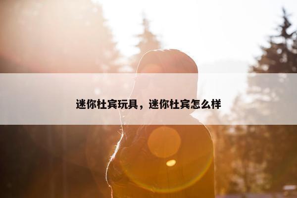 迷你杜宾玩具，迷你杜宾怎么样