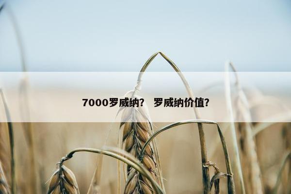 7000罗威纳？ 罗威纳价值？