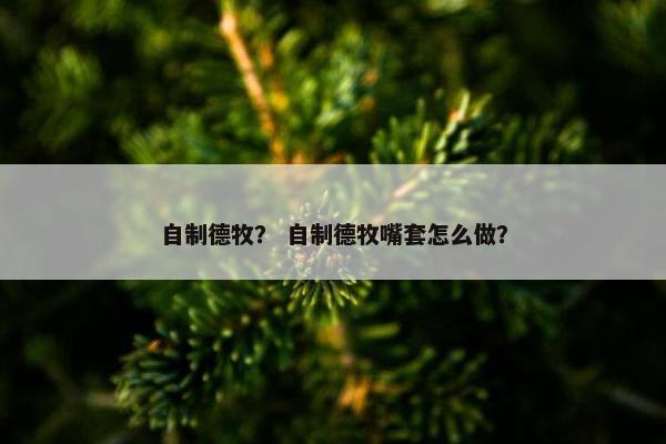 自制德牧？ 自制德牧嘴套怎么做？