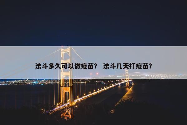 法斗多久可以做疫苗？ 法斗几天打疫苗？