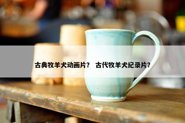 古典牧羊犬动画片？ 古代牧羊犬纪录片？