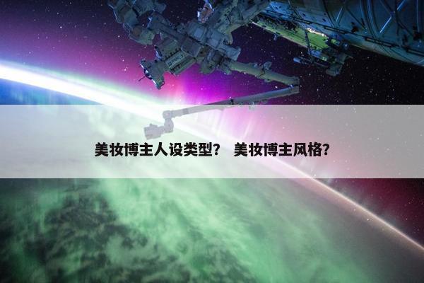 美妆博主人设类型？ 美妆博主风格？