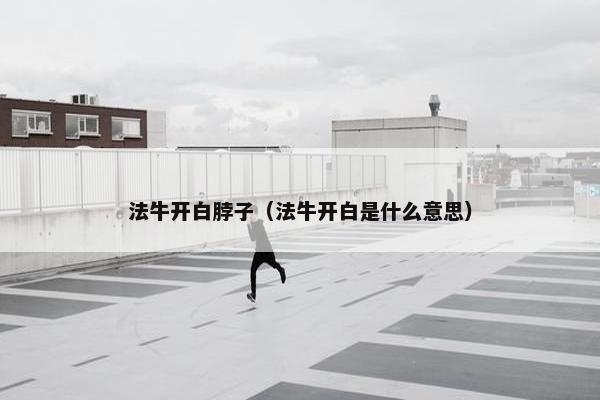 法牛开白脖子（法牛开白是什么意思）