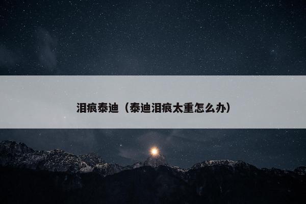 泪痕泰迪（泰迪泪痕太重怎么办）