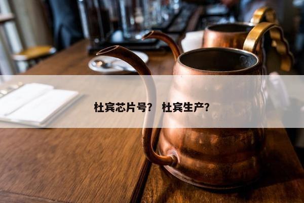 杜宾芯片号？ 杜宾生产？